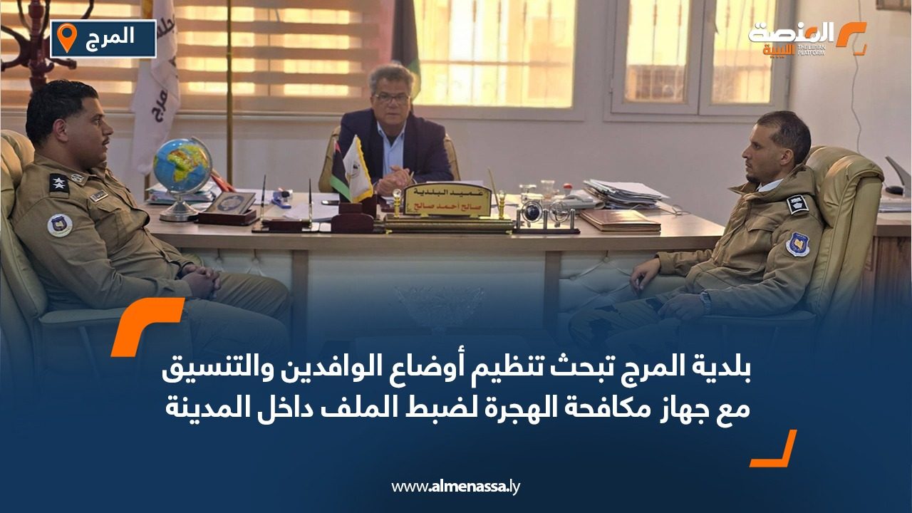 بلدية المرج تبحث تنظيم أوضاع الوافدين والتنسيق مع جهاز مكافحة الهجرة لضبط الملف داخل المدينة