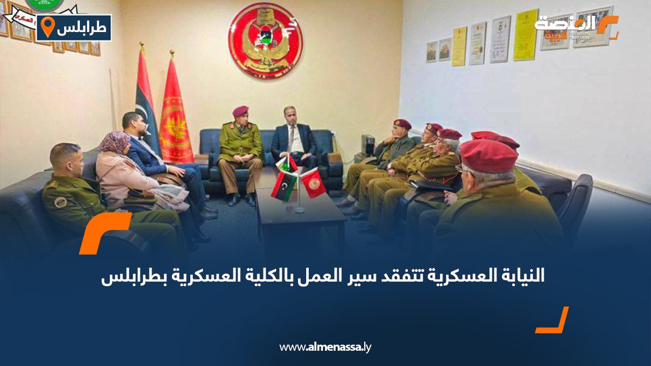 النيابة العسكرية تتفقد سير العمل بالكلية العسكرية بطرابلس