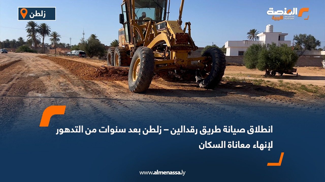 انطلاق صيانة طريق رقدالين – زلطن بعد سنوات من التدهور لإنهاء معاناة السكان