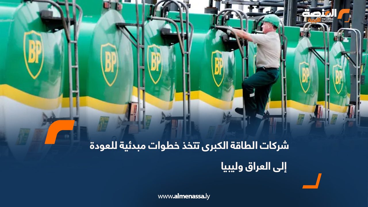 شركات الطاقة الكبرى تتخذ خطوات مبدئية للعودة إلى العراق وليبيا