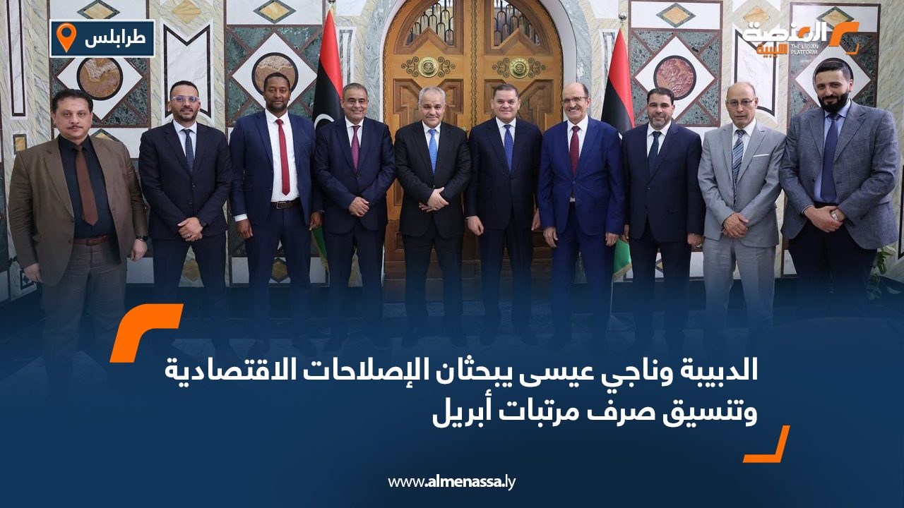 الدبيبة وناجي عيسى يبحثان الإصلاحات الاقتصادية وتنسيق صرف مرتبات أبريل