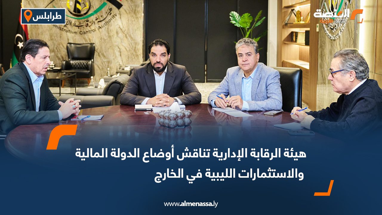 هيئة الرقابة الإدارية تناقش أوضاع الدولة المالية والاستثمارات الليبية في الخارج