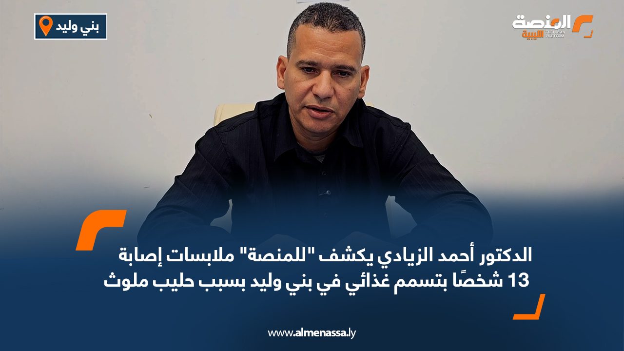 الدكتور أحمد الزيادي يكشف "للمنصة" ملابسات إصابة 13 شخصًا بتسمم غذائي في بني وليد بسبب حليب ملوث