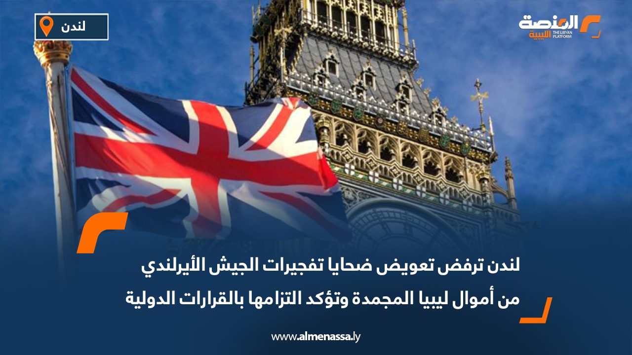 لندن ترفض تعويض ضحايا تفجيرات الجيش الأيرلندي من أموال ليبيا المجمدة وتؤكد التزامها بالقرارات الدولية