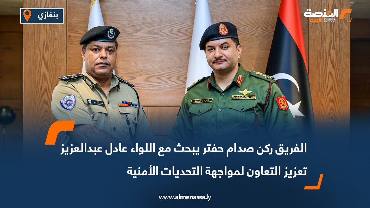 الفريق ركن صدام حفتر يبحث مع اللواء عادل عبدالعزيز تعزيز التعاون لمواجهة التحديات الأمنية