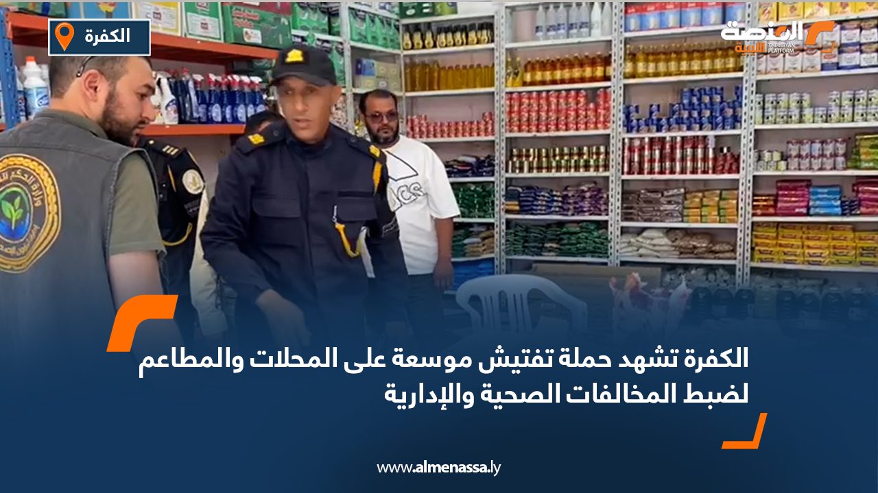 الكفرة تشهد حملة تفتيش موسعة على المحلات والمطاعم لضبط المخالفات الصحية والإدارية