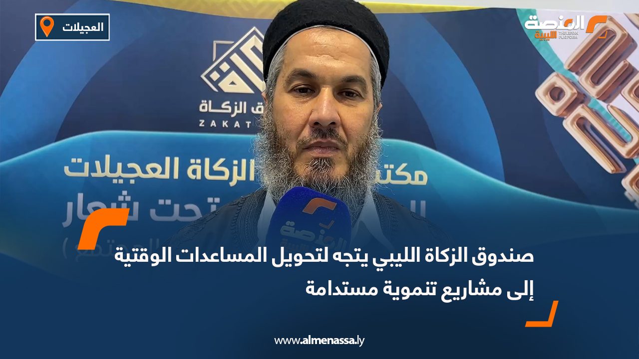 صندوق الزكاة الليبي يتجه لتحويل المساعدات الوقتية إلى مشاريع تنموية مستدامة