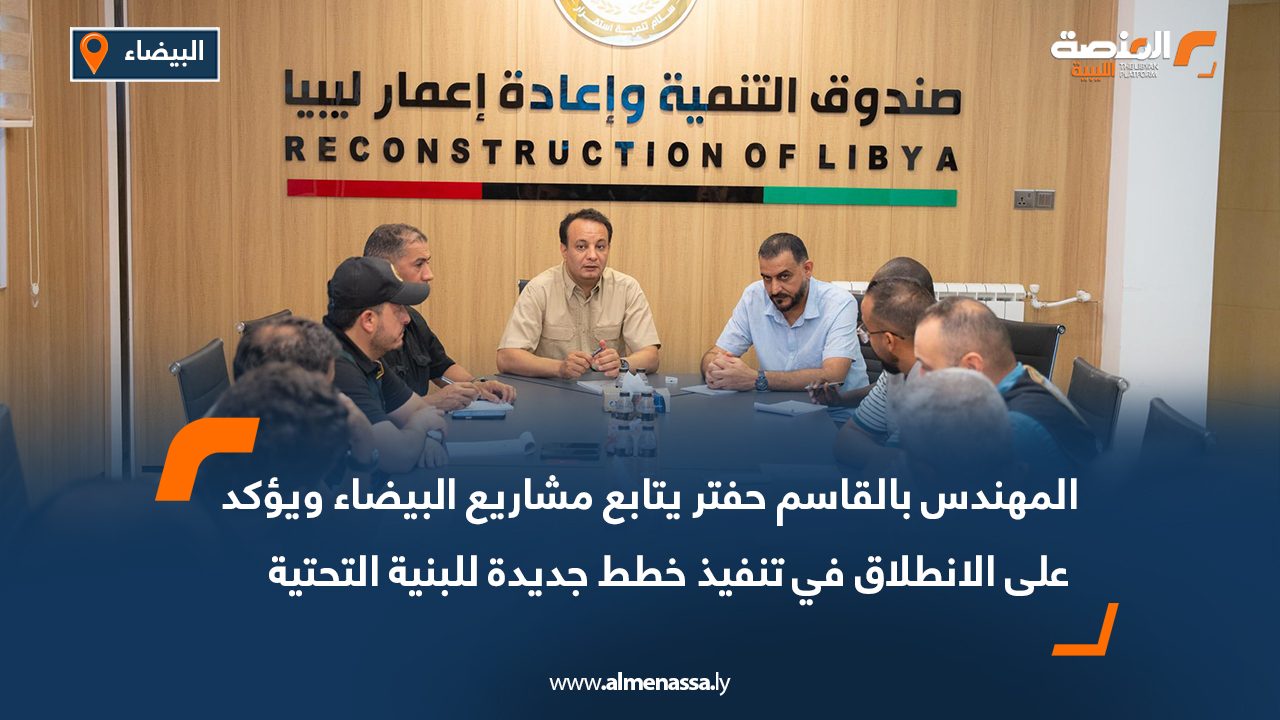 المهندس بالقاسم حفتر يتابع مشاريع البيضاء ويؤكد على الانطلاق في تنفيذ خطط جديدة للبنية التحتية