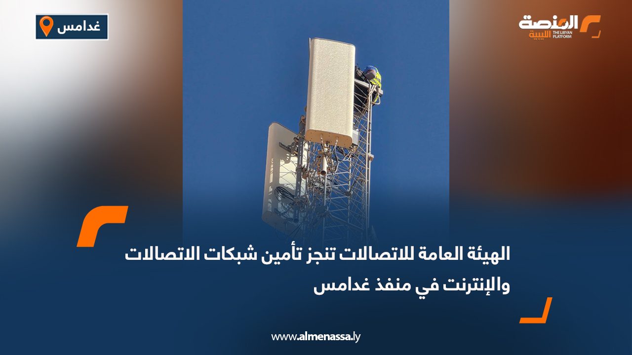 الهيئة العامة للاتصالات تنجز تأمين شبكات الاتصالات والإنترنت في منفذ غدامس