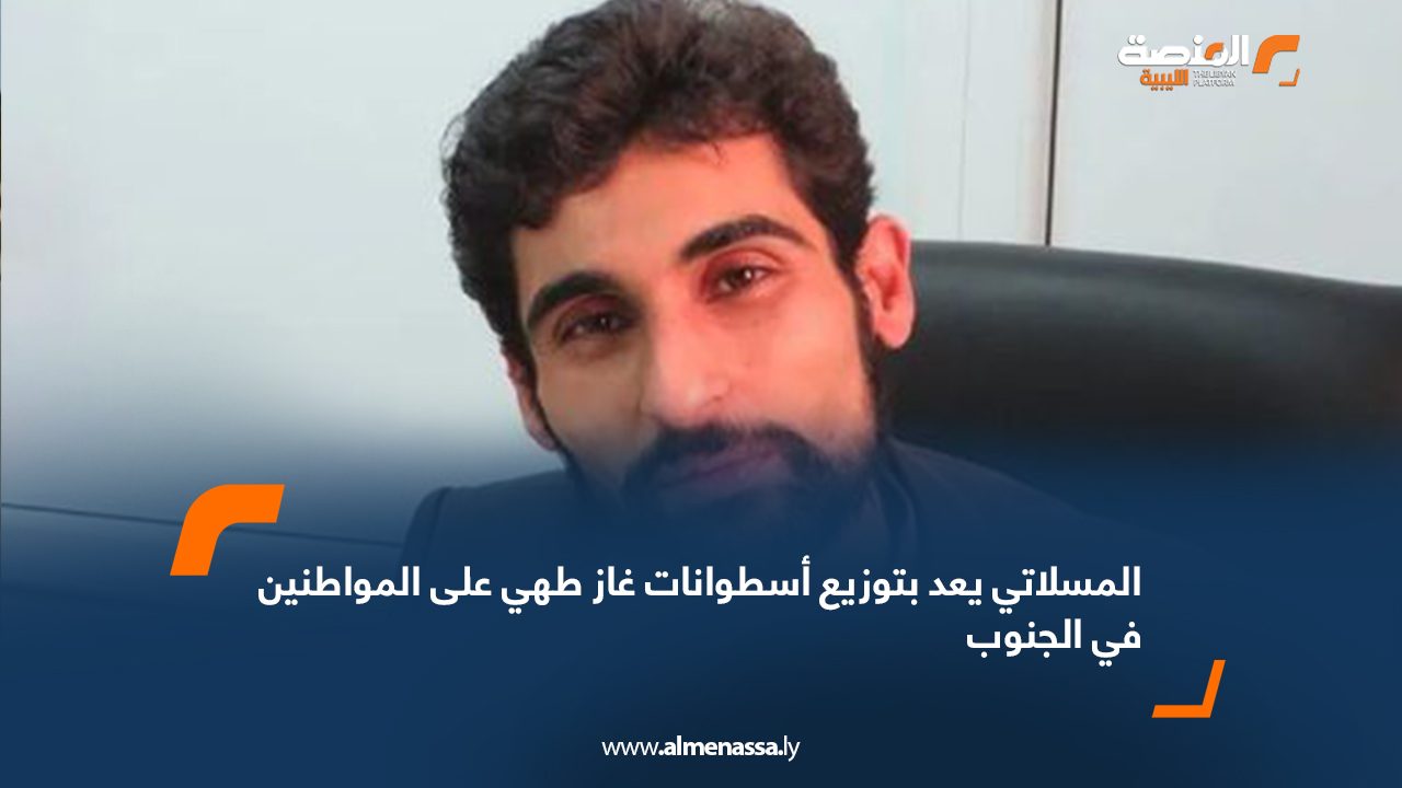 المسلاتي يعد بتوزيع أسطوانات غاز طهي على المواطنين في الجنوب