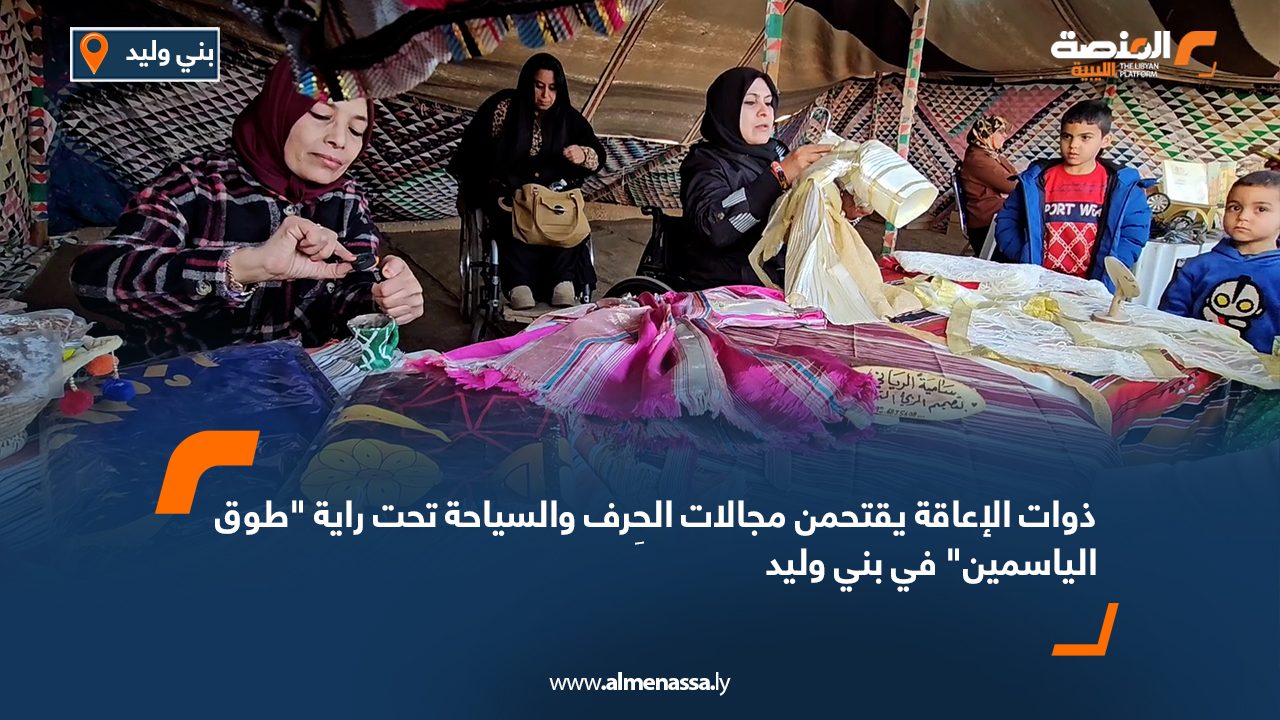 ذوات الإعاقة يقتحمن مجالات الحِرف والسياحة تحت راية "طوق الياسمين" في بني وليد