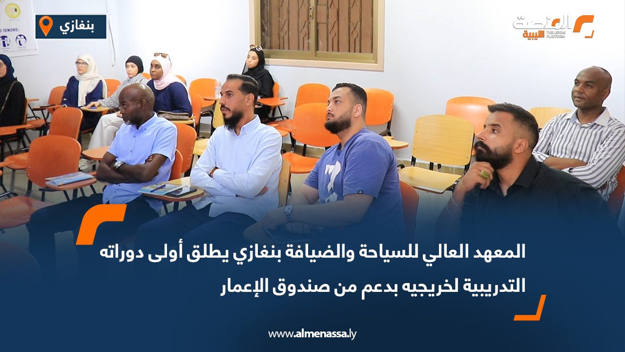 المعهد العالي للسياحة والضيافة بنغازي يطلق أولى دوراته التدريبية لخريجيه بدعم من صندوق الإعمار