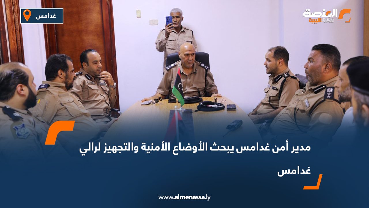 مدير أمن غدامس يبحث الأوضاع الأمنية والتجهيز لرالي غدامس