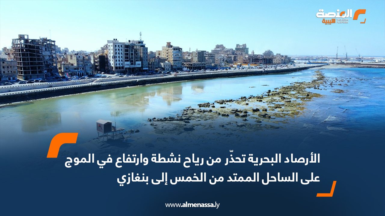 الأرصاد البحرية تحذّر من رياح نشطة وارتفاع في الموج على الساحل الممتد من الخمس إلى بنغازي