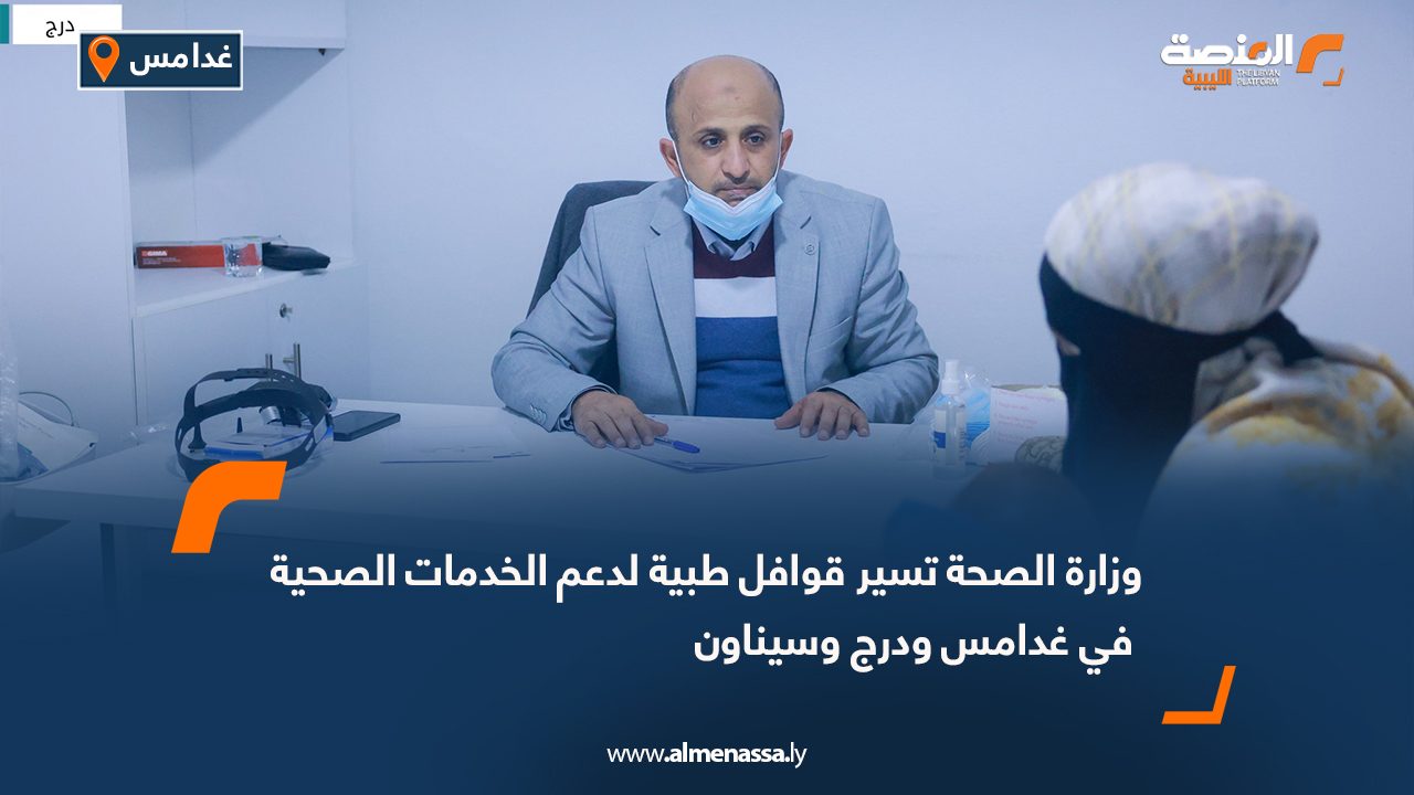 وزارة الصحة تسير قوافل طبية لدعم الخدمات الصحية في غدامس ودرج وسيناون