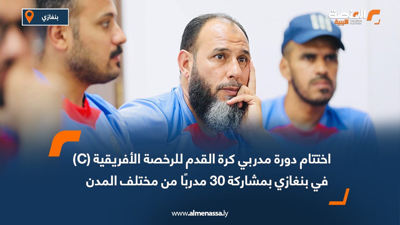 اختتام دورة مدربي كرة القدم للرخصة الأفريقية (C) في بنغازي بمشاركة 30 مدربًا من مختلف المدن