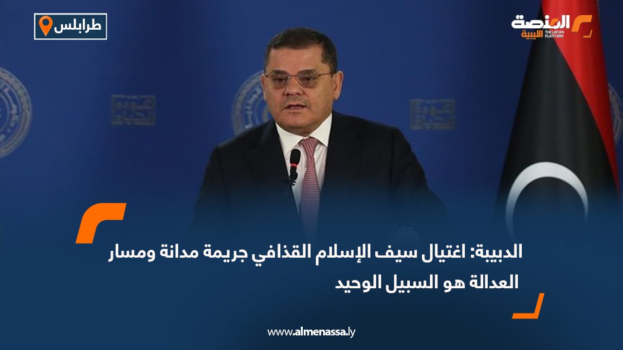 الدبيبة: اغتيال سيف الإسلام القذافي جريمة مدانة ومسار العدالة هو السبيل الوحيد