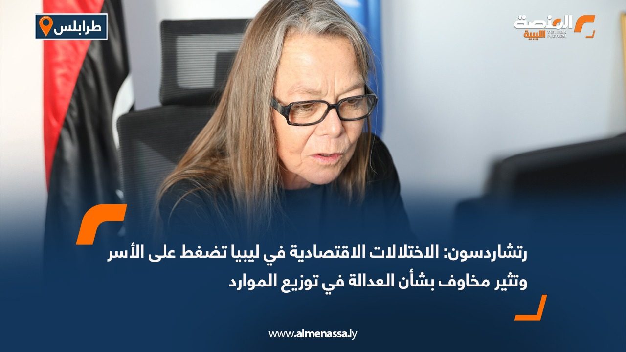 رتشاردسون: الاختلالات الاقتصادية في ليبيا تضغط على الأسر وتثير مخاوف بشأن العدالة في توزيع الموارد