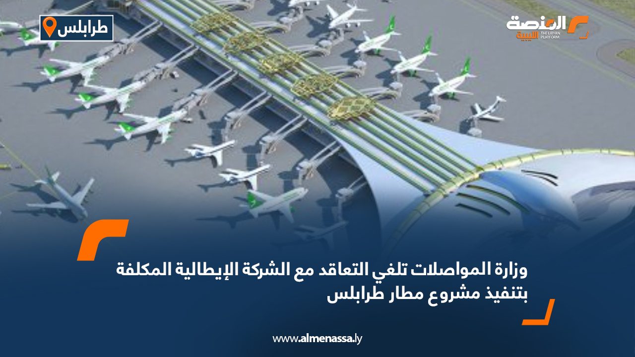 وزارة المواصلات تلغي التعاقد مع الشركة الإيطالية المكلفة بتنفيذ مشروع مطار طرابلس