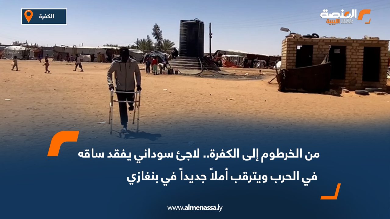 من الخرطوم إلى الكفرة.. لاجئ سوداني يفقد ساقه في الحرب ويترقب أملاً جديداً في بنغازي