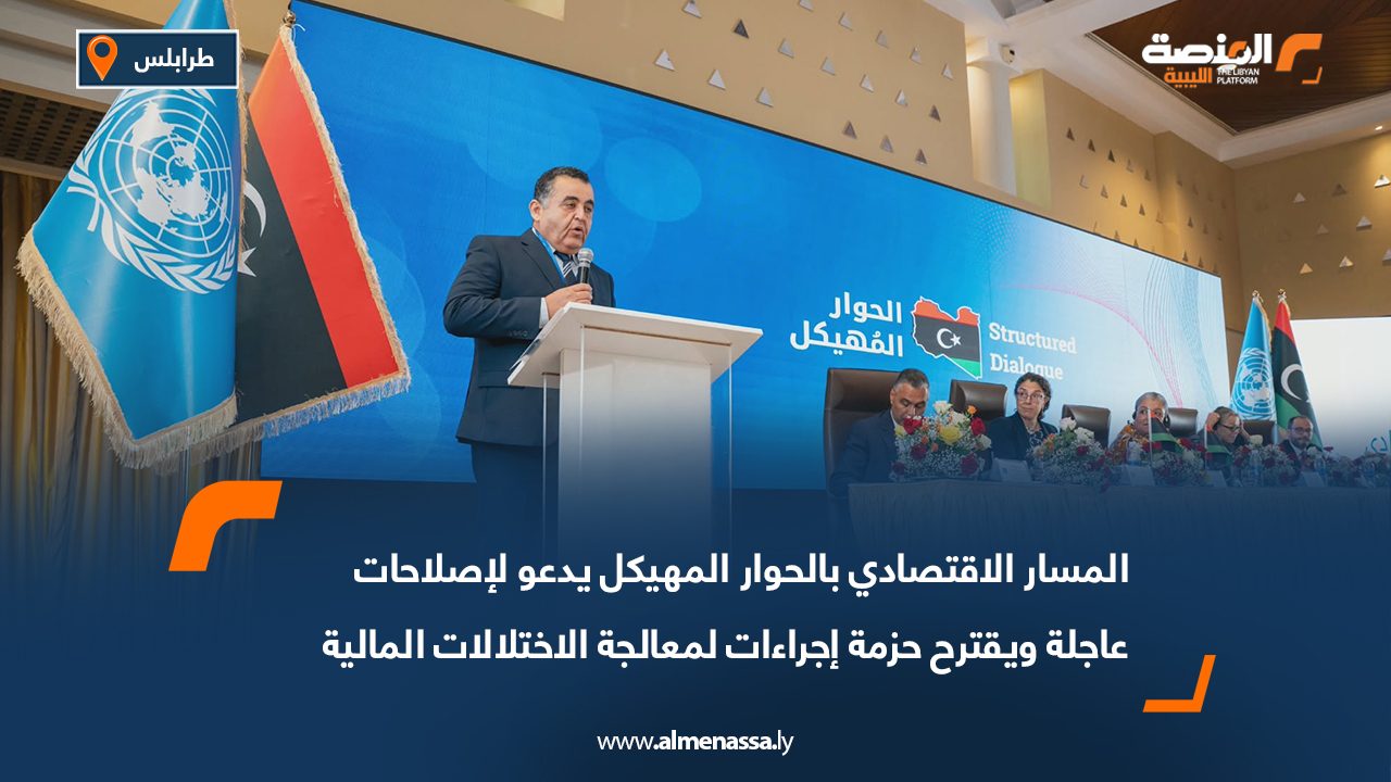 المسار الاقتصادي بالحوار المهيكل يدعو لإصلاحات عاجلة ويقترح حزمة إجراءات لمعالجة الاختلالات المالية في ليبيا