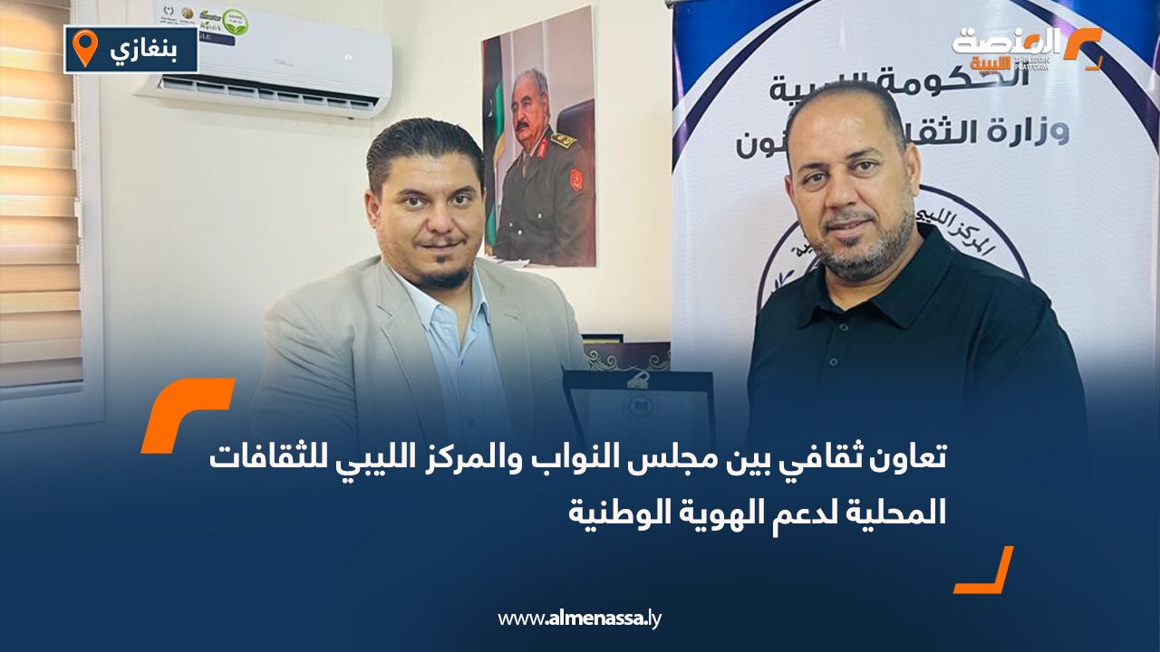 تعاون ثقافي بين مجلس النواب والمركز الليبي للثقافات المحلية لدعم الهوية الوطنية