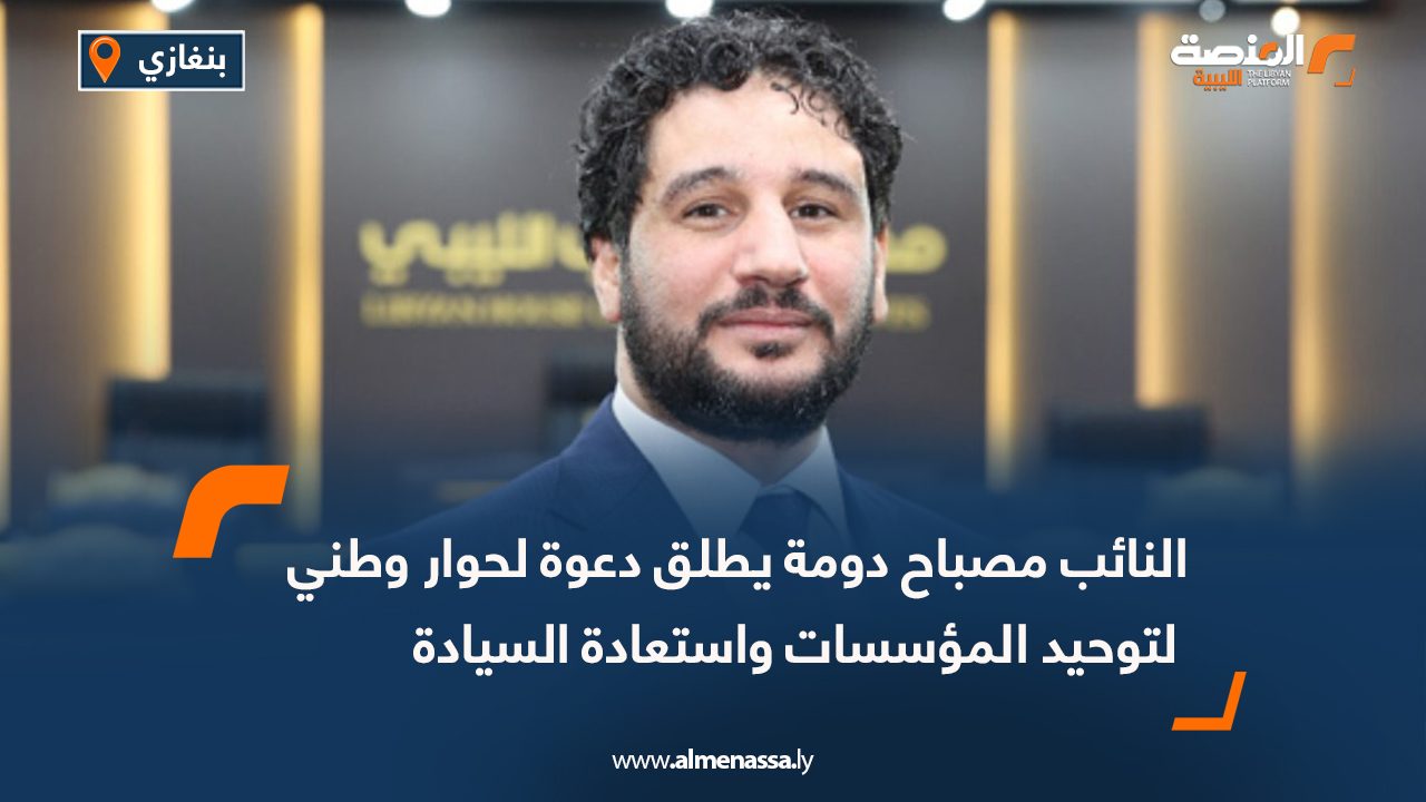 النائب مصباح دومة يطلق دعوة لحوار وطني لتوحيد المؤسسات واستعادة السيادة