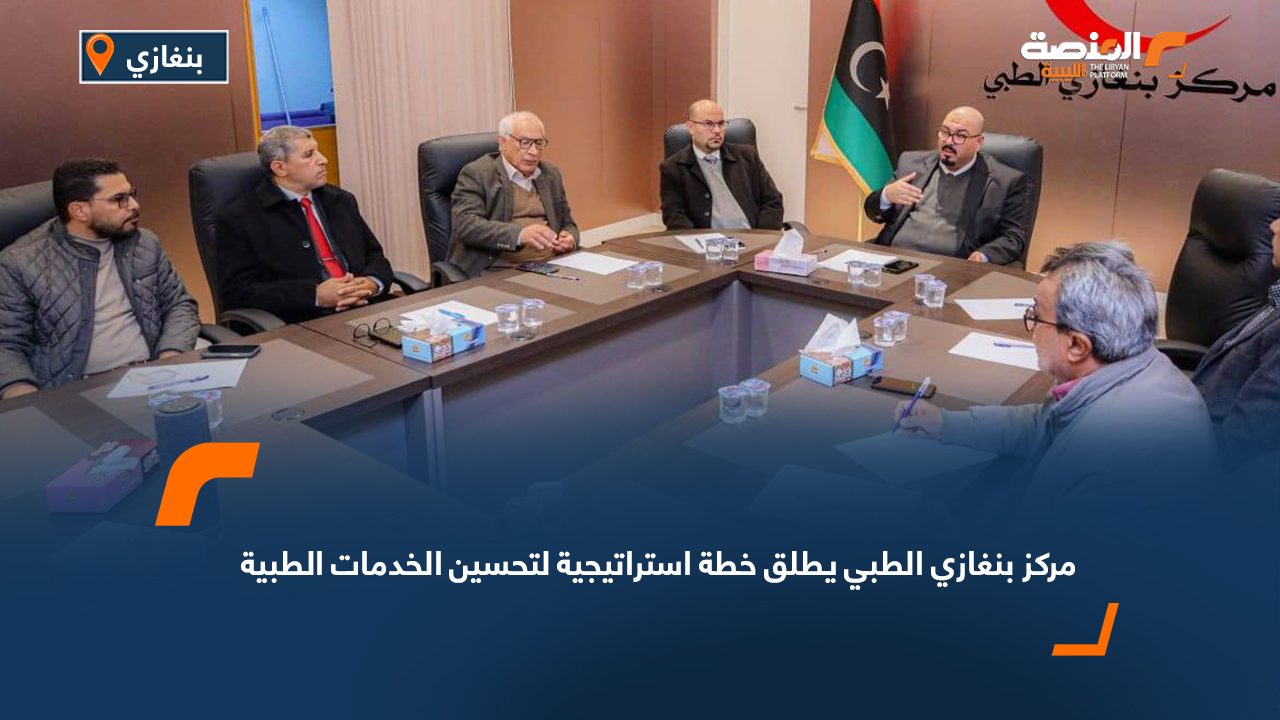 مركز بنغازي الطبي يطلق خطة استراتيجية لتحسين الخدمات الطبية