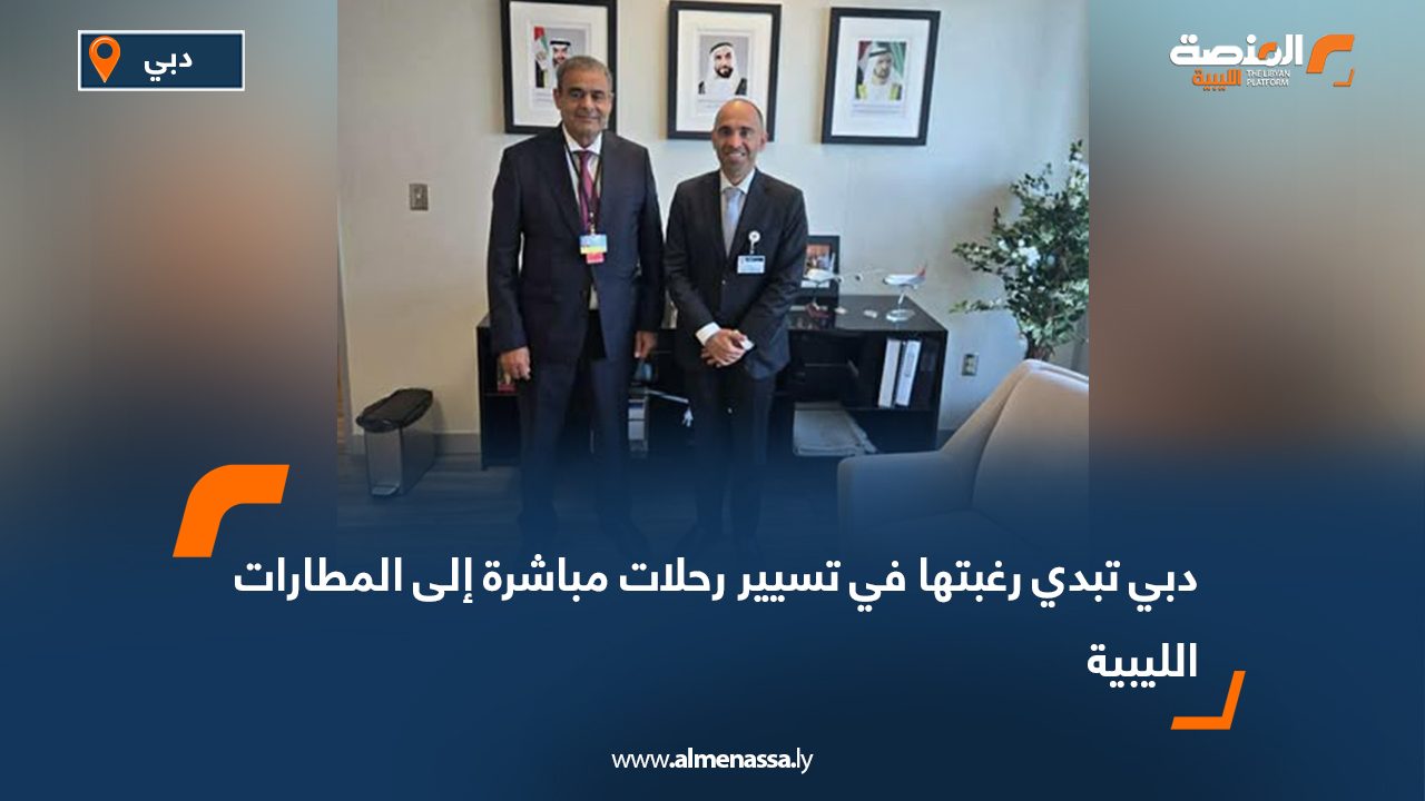 دبي تبدي رغبتها في تسيير رحلات مباشرة إلى المطارات الليبية