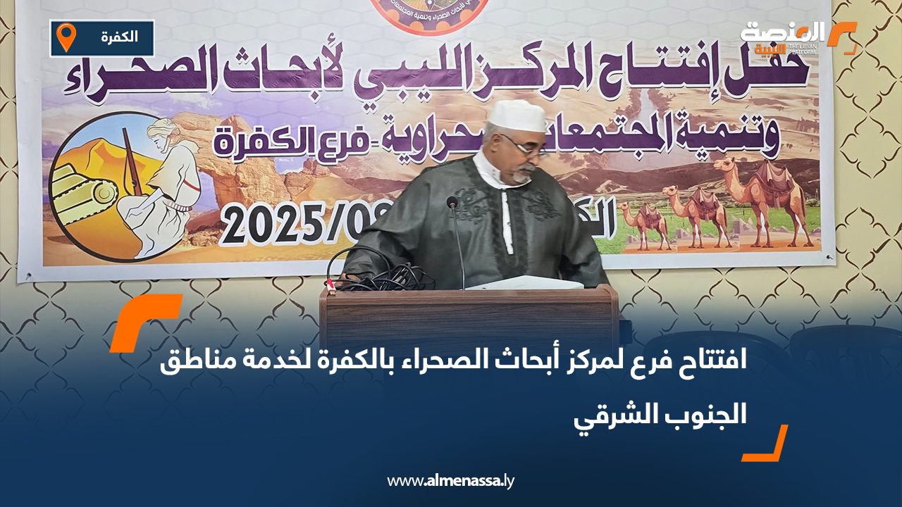 افتتاح فرع جديد للمركز الليبي لأبحاث الصحراء بالكفرة لخدمة مناطق الجنوب الشرقي
