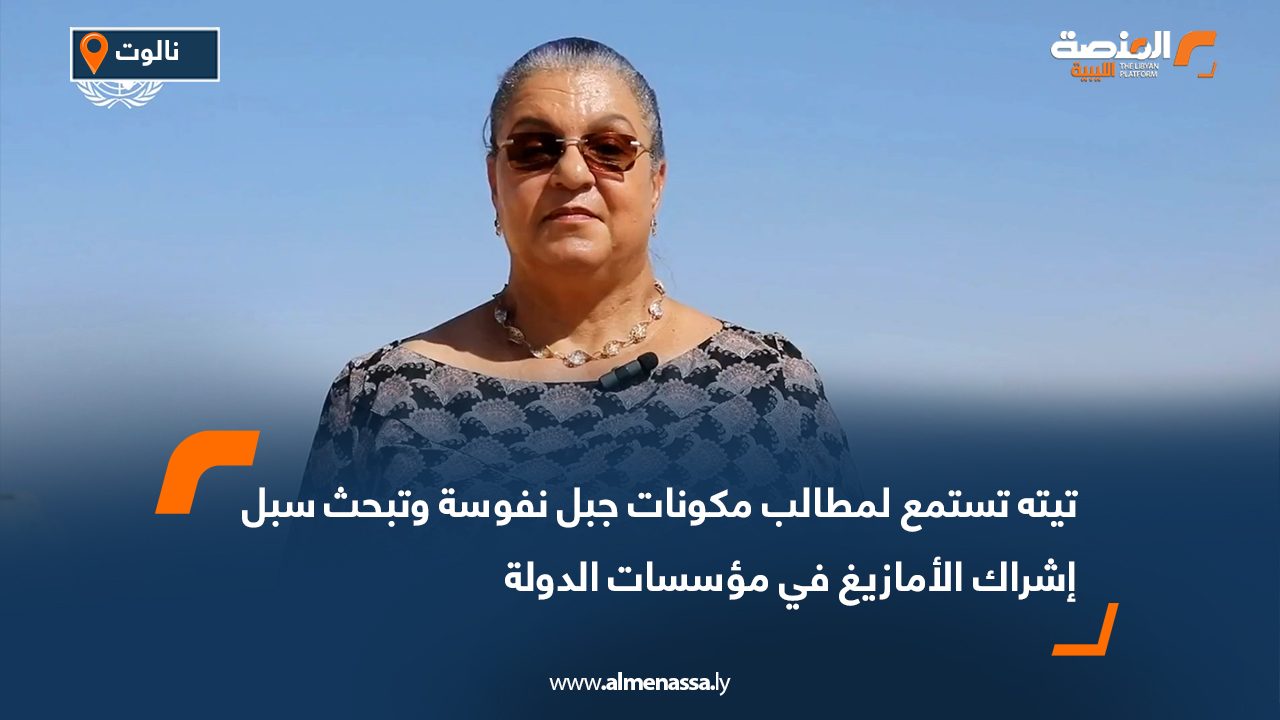 تيته تستمع لمطالب مكونات جبل نفوسة وتبحث سبل إشراك الأمازيغ في مؤسسات الدولة