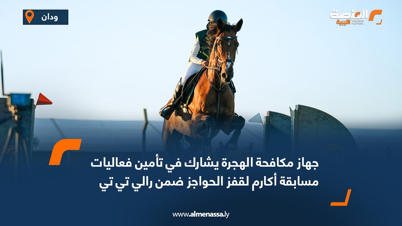 جهاز مكافحة الهجرة يشارك في تأمين فعاليات مسابقة أكارم لقفز الحواجز ضمن رالي تي تي