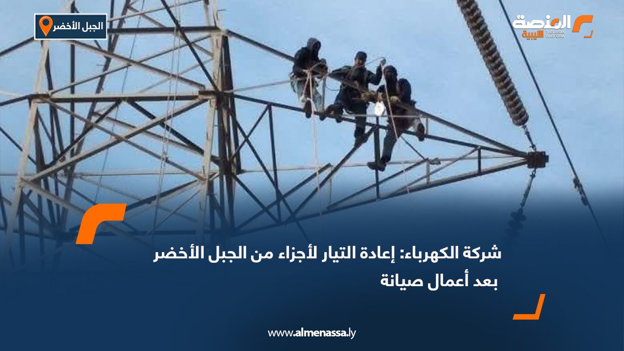 شركة الكهرباء: إعادة التيار لأجزاء من الجبل الأخضر بعد أعمال صيانة