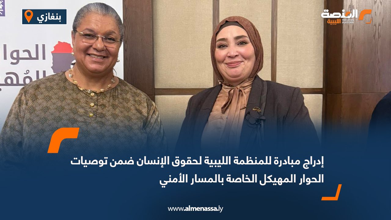 إدراج مبادرة للمنظمة الليبية لحقوق الإنسان ضمن توصيات الحوار المهيكل الخاصة بالمسار الأمني