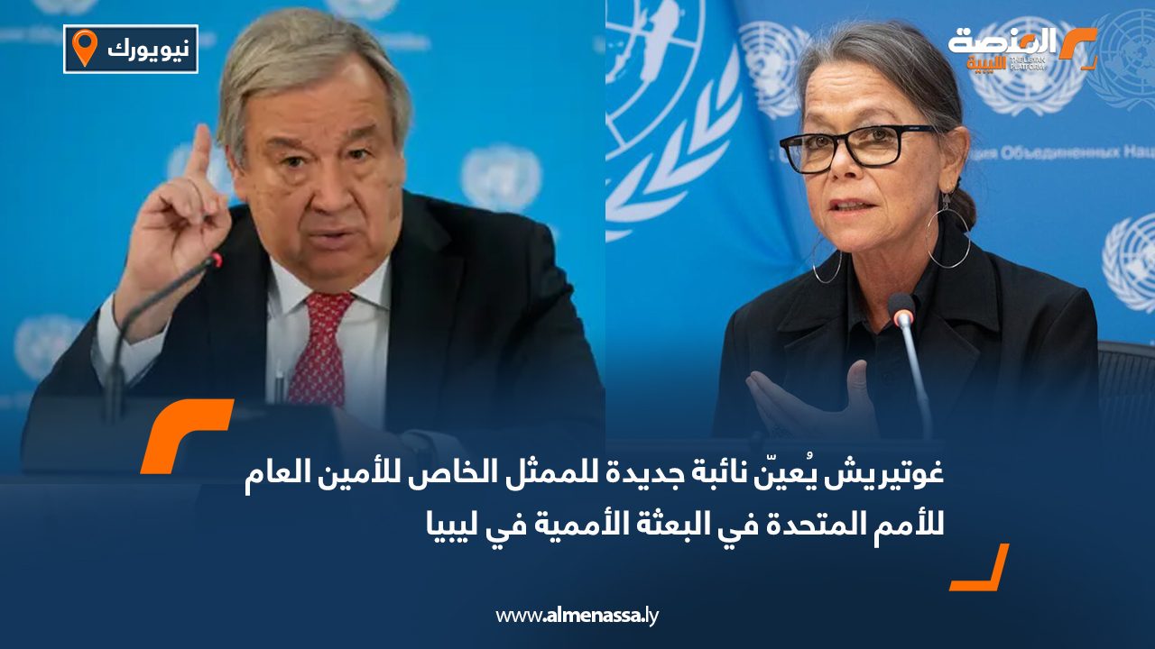 غوتيريش يُعيّن نائبة جديدة للممثل الخاص للأمين العام للأمم المتحدة في البعثة الأممية في ليبيا