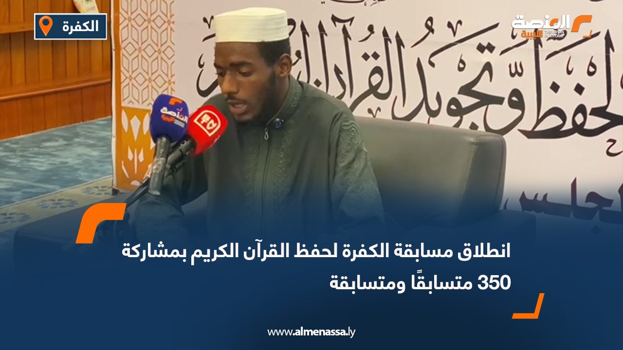 انطلاق مسابقة الكفرة لحفظ القرآن الكريم بمشاركة 350 متسابقًا ومتسابقة
