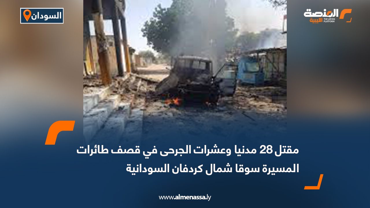 مقتل 28 مدنيا وعشرات الجرحى في قصف طائرات المسيرة سوقا شمال كردفان السودانية