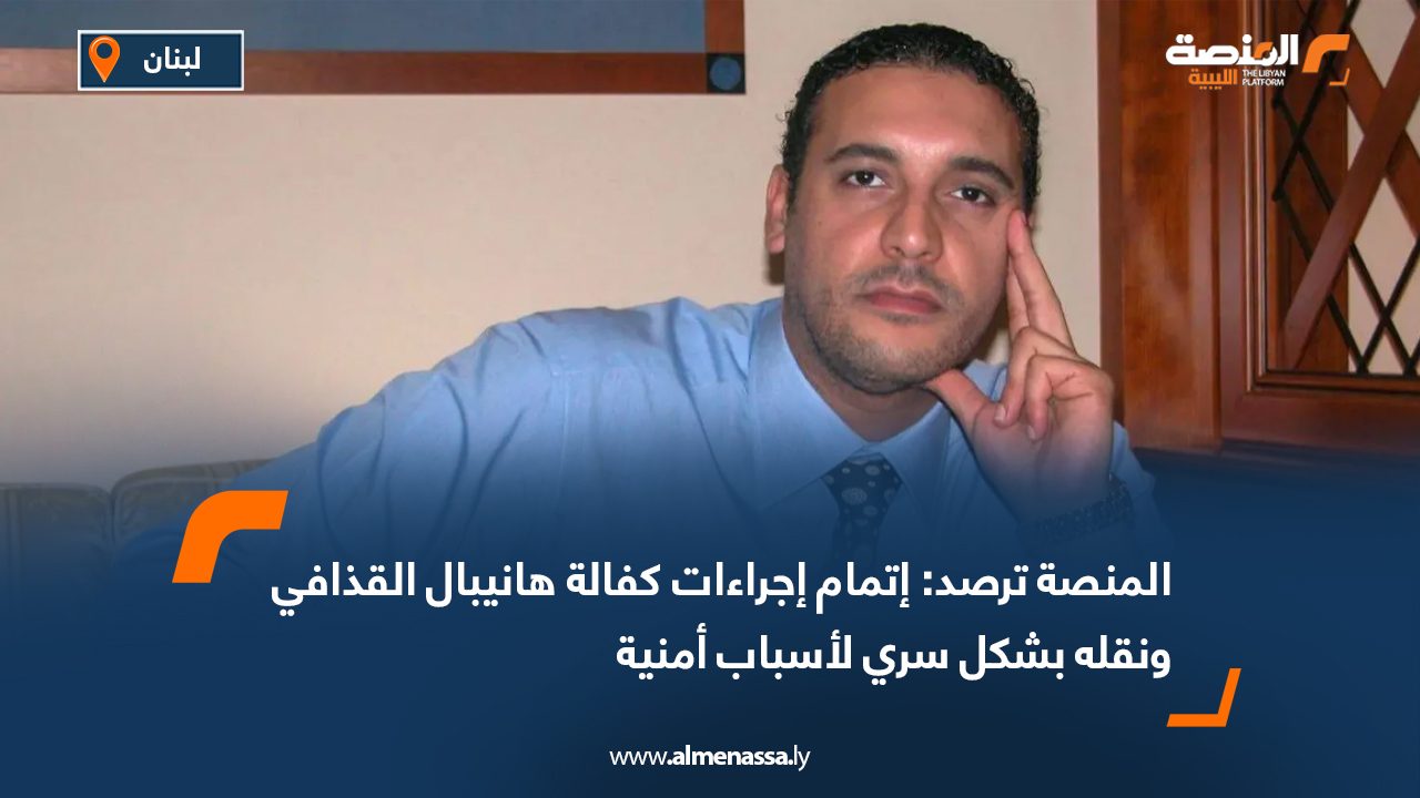 المنصة ترصد: إتمام إجراءات كفالة هانيبال القذافي ونقله بشكل سري لأسباب أمنية