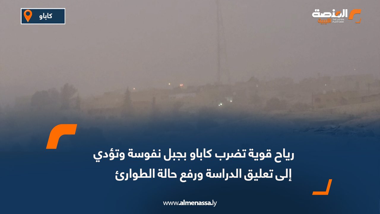رياح قوية تضرب كاباو بجبل نفوسة وتؤدي إلى تعليق الدراسة ورفع حالة الطوارئ