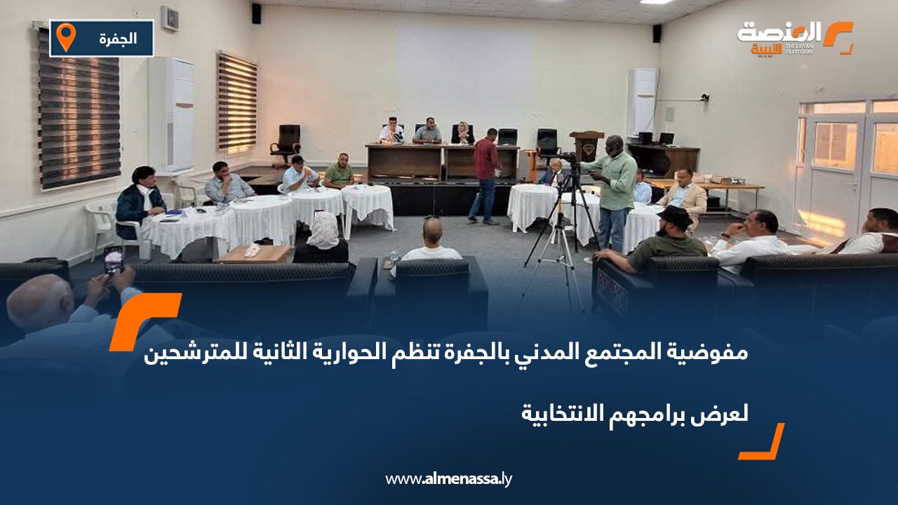 مفوضية المجتمع المدني بالجفرة تنظم الحوارية الثانية للمترشحين لعرض برامجهم الانتخابية