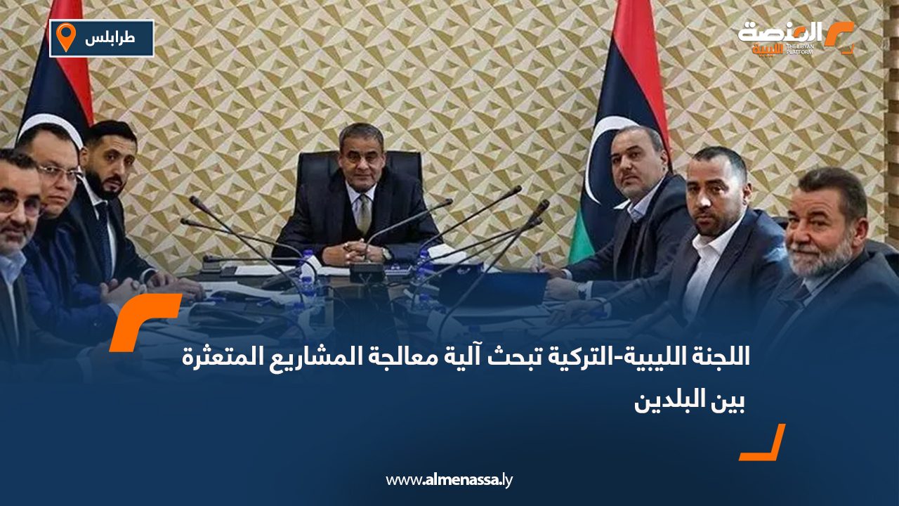اللجنة الليبية-التركية تبحث آلية معالجة المشاريع المتعثرة بين البلدين
