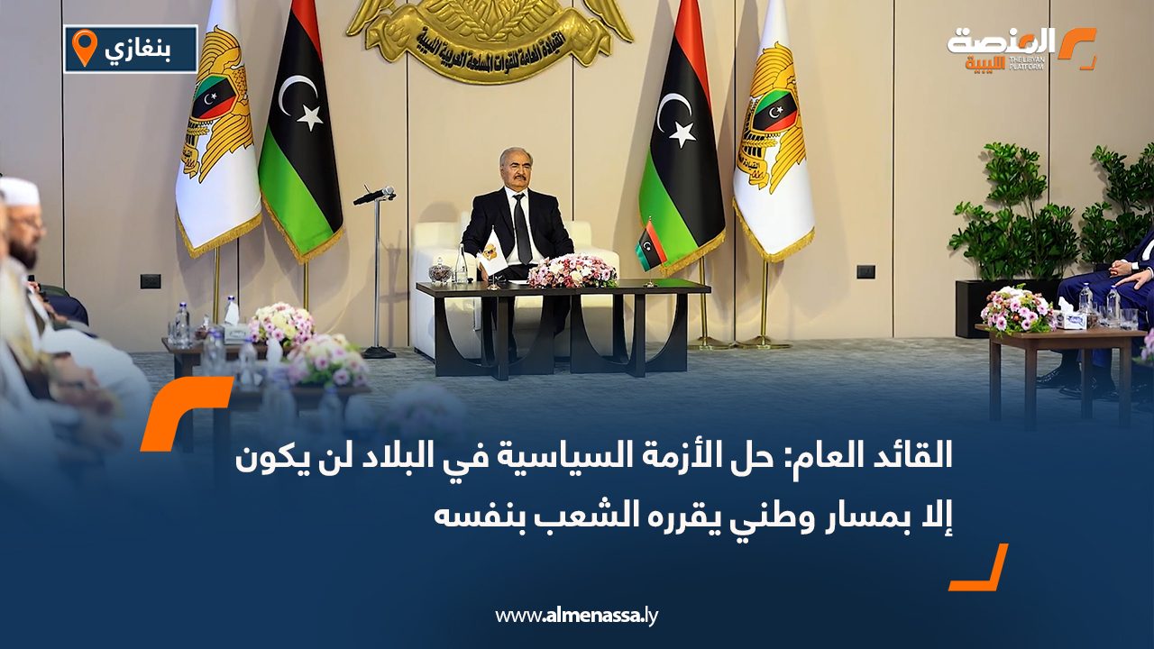 القائد العام: حل الأزمة السياسية في البلاد لن يكون إلا بمسار وطني يقرره الشعب بنفسه