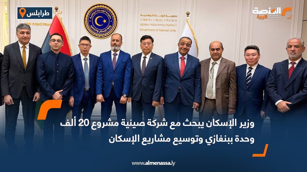 وزير الإسكان يبحث مع شركة صينية مشروع 20 ألف وحدة ببنغازي وتوسيع مشاريع الإسكان