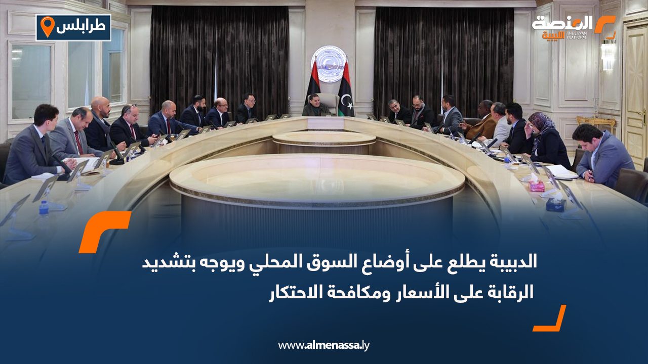 الدبيبة يطلع على أوضاع السوق المحلي ويوجه بتشديد الرقابة على الأسعار ومكافحة الاحتكار