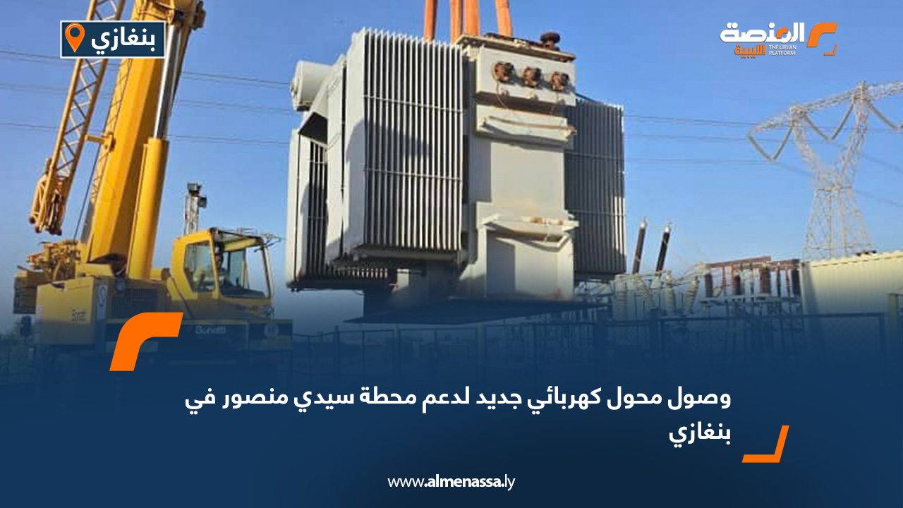 وصول محول كهربائي جديد لدعم محطة سيدي منصور في بنغازي