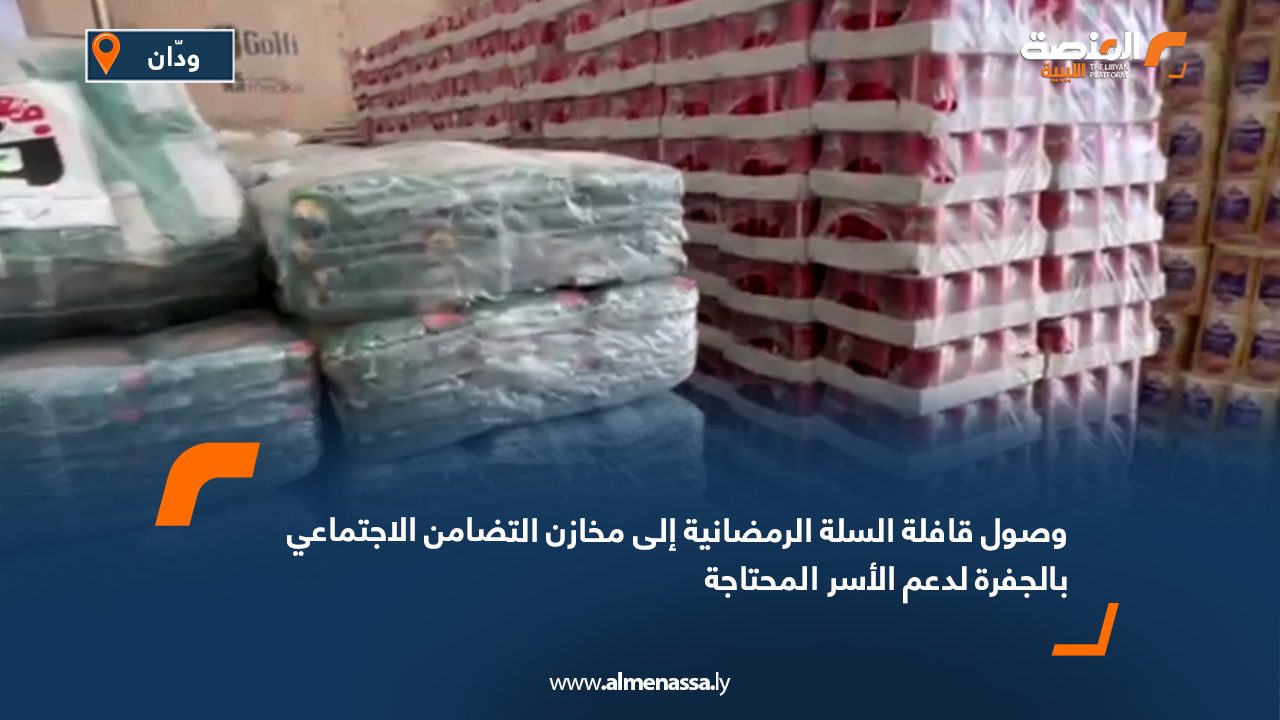 وصول قافلة السلة الرمضانية إلى مخازن التضامن الاجتماعي بالجفرة لدعم الأسر المحتاجة