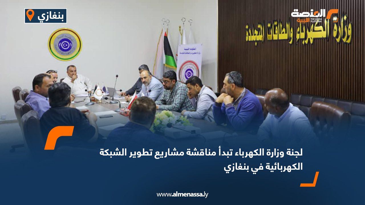 لجنة وزارة الكهرباء تبدأ مناقشة مشاريع تطوير الشبكة الكهربائية في بنغازي