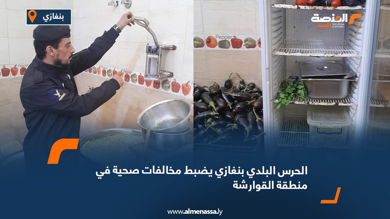 الحرس البلدي بنغازي يضبط مخالفات صحية في منطقة القوارشة