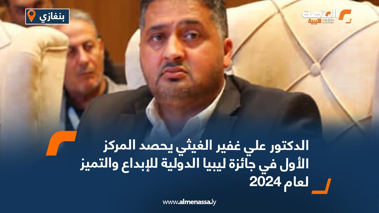 الدكتور علي غفير الغيثي يحصد المركز الأول في جائزة ليبيا الدولية للإبداع والتميز لعام 2024