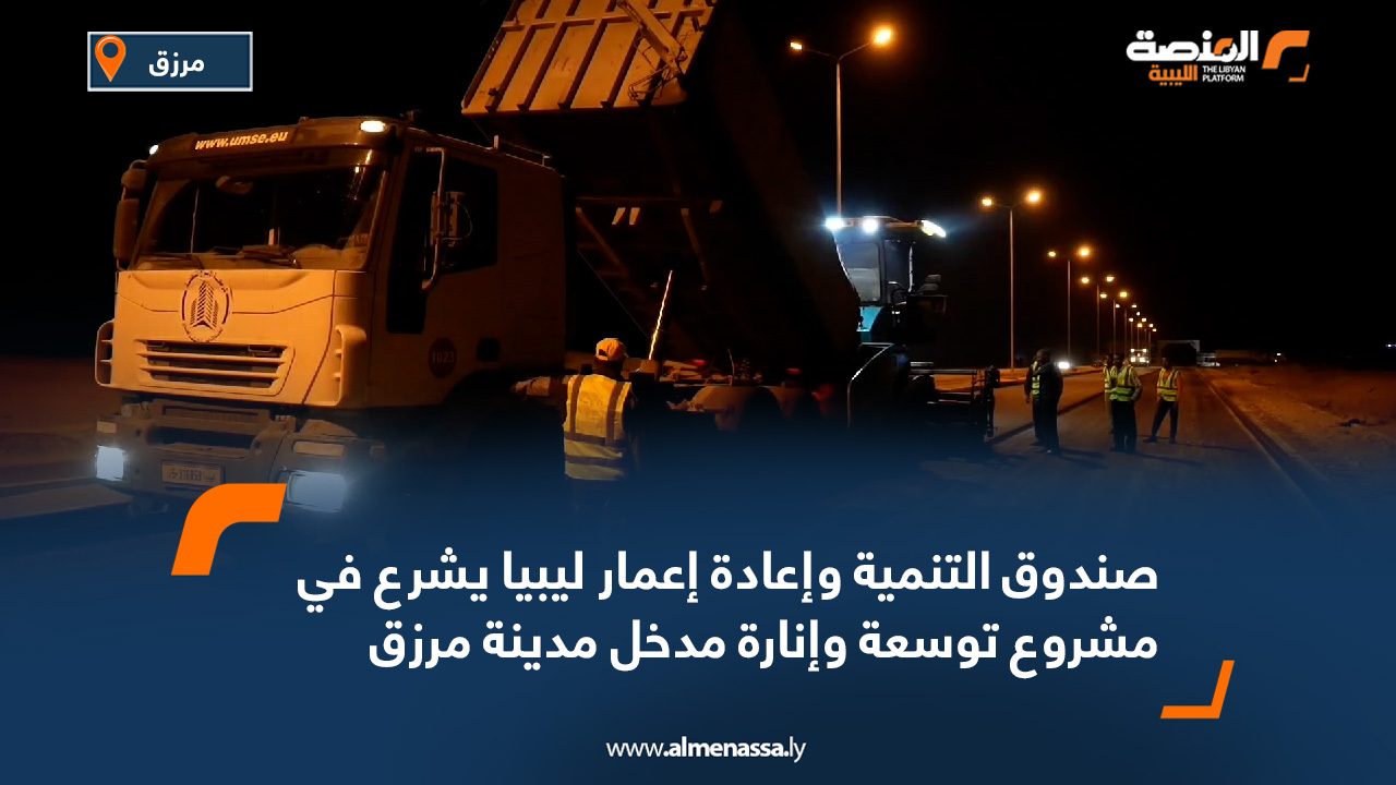 صندوق التنمية وإعادة إعمار ليبيا يشرع في مشروع توسعة وإنارة مدخل مدينة مرزق